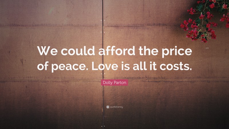 Dolly Parton Quote: “We could afford the price of peace. Love is all it costs.”