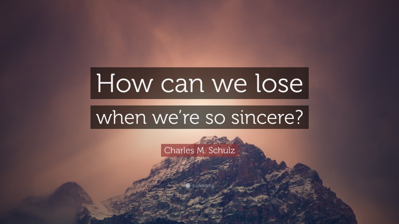 Charles M. Schulz Quote: “How can we lose when we’re so sincere?”
