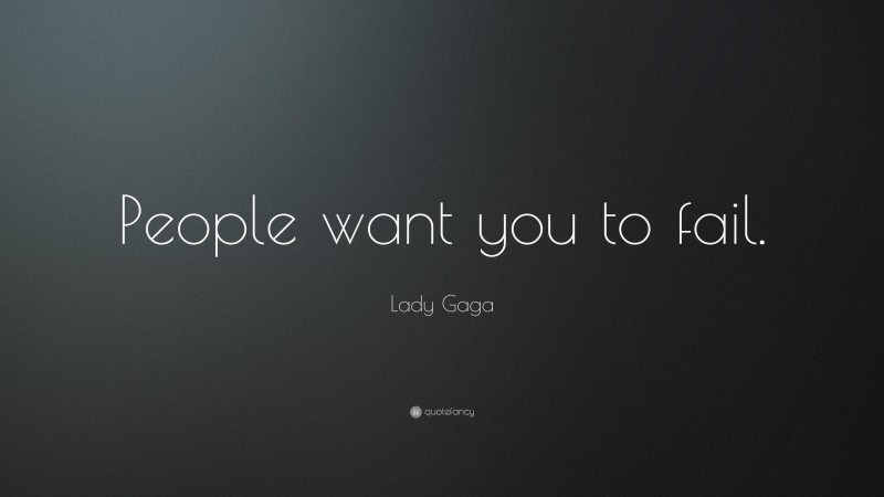 Lady Gaga Quote: “People want you to fail.”