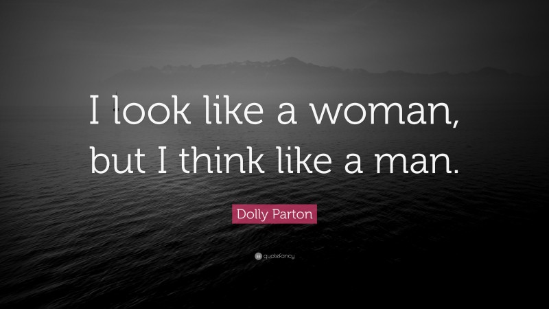Dolly Parton Quote: “I look like a woman, but I think like a man.”