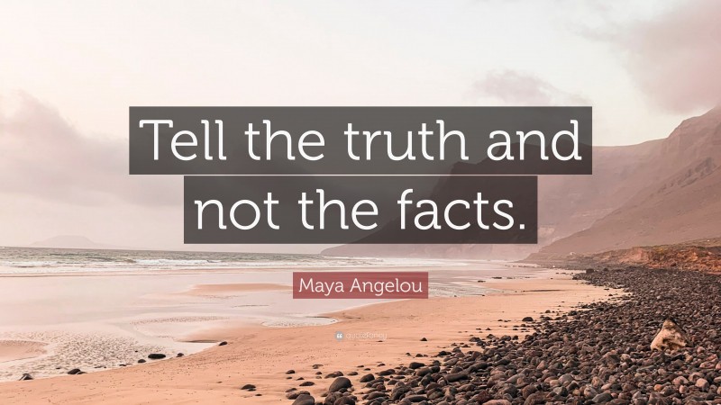 Maya Angelou Quote: “Tell the truth and not the facts.”