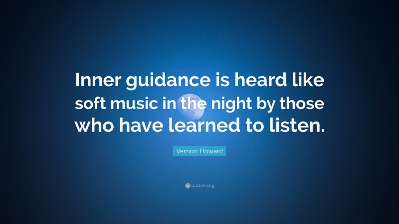 Vernon Howard Quote: “Inner guidance is heard like soft music in the night by those who have learned to listen.”