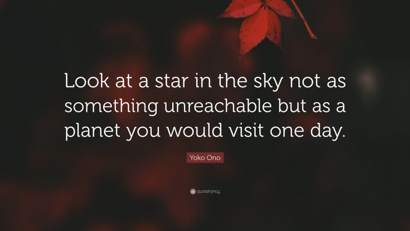 Yoko Ono Quote: “Look at a star in the sky not as something unreachable but as a planet you would visit one day.”