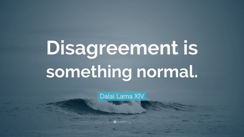 Dalai Lama XIV Quote: “Disagreement is something normal.”