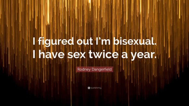 Rodney Dangerfield Quote: “I figured out I’m bisexual. I have sex twice a year.”