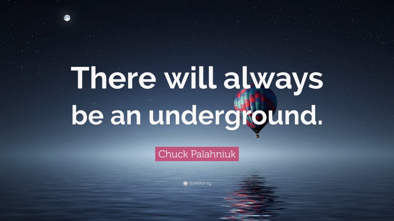 Chuck Palahniuk Quote: “There will always be an underground.”