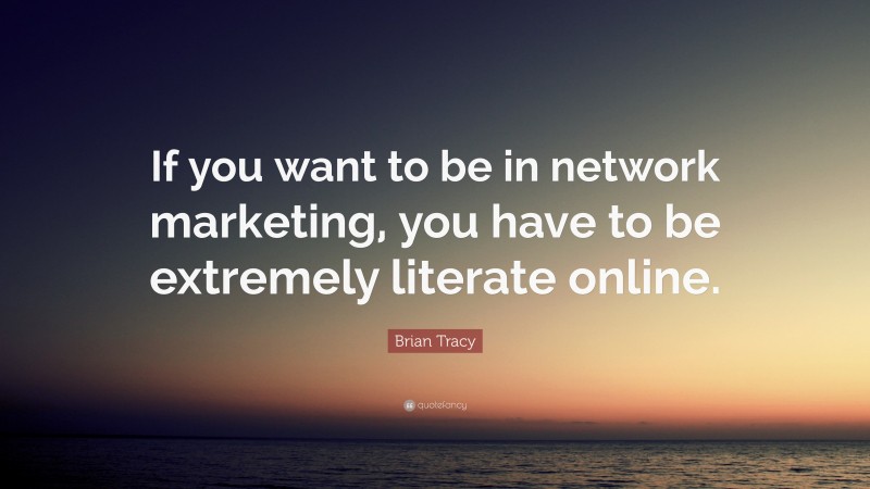 Brian Tracy Quote: “If you want to be in network marketing, you have to be extremely literate online.”