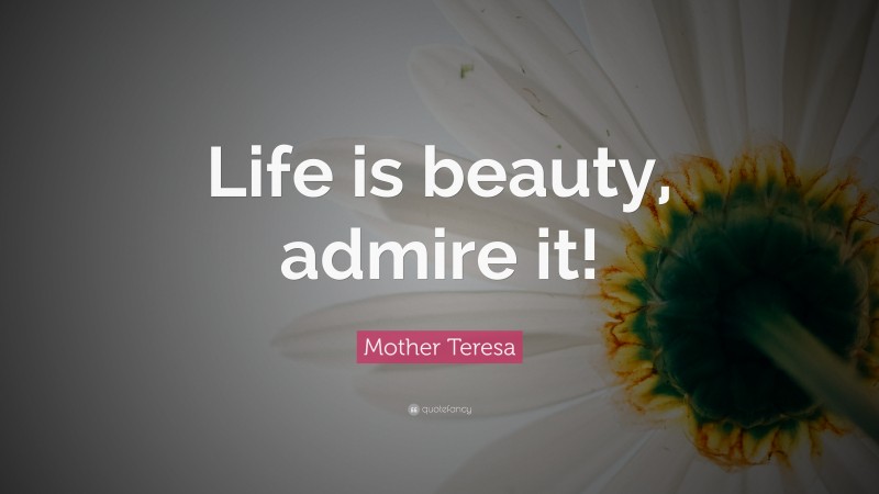 Mother Teresa Quote: “Life is beauty, admire it!”
