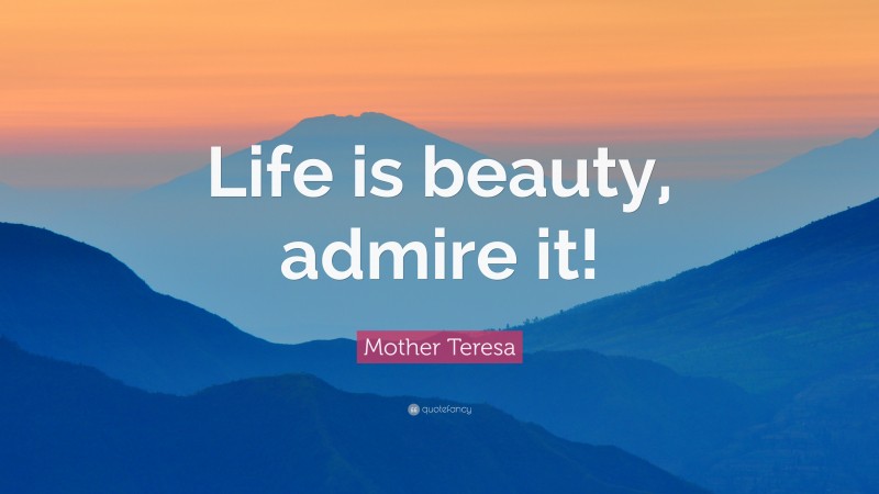 Mother Teresa Quote: “Life is beauty, admire it!”