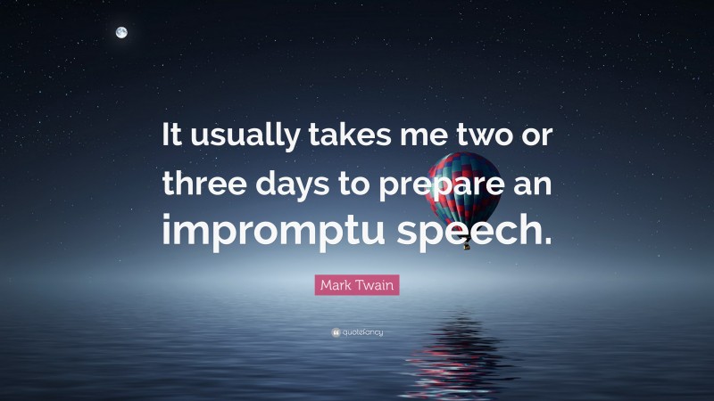 Mark Twain Quote: “It usually takes me two or three days to prepare an impromptu speech.”