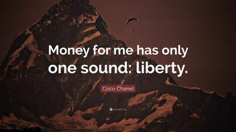 Coco Chanel Quote: “Money for me has only one sound: liberty.”