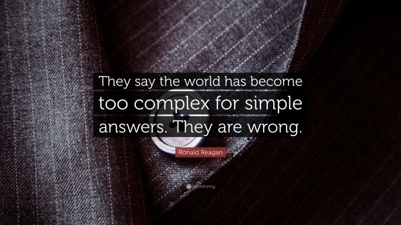 Ronald Reagan Quote: “They say the world has become too complex for simple answers. They are wrong.”