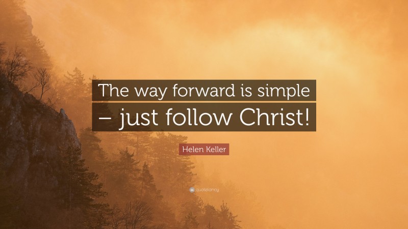 Helen Keller Quote: “The way forward is simple – just follow Christ!”