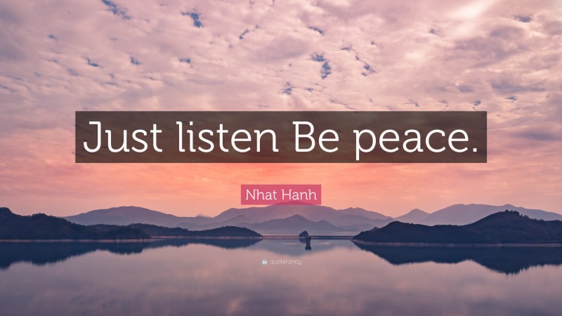 Nhat Hanh Quote: “Just listen Be peace.”