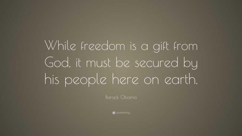 Barack Obama Quote: “While freedom is a gift from God, it must be secured by his people here on earth.”