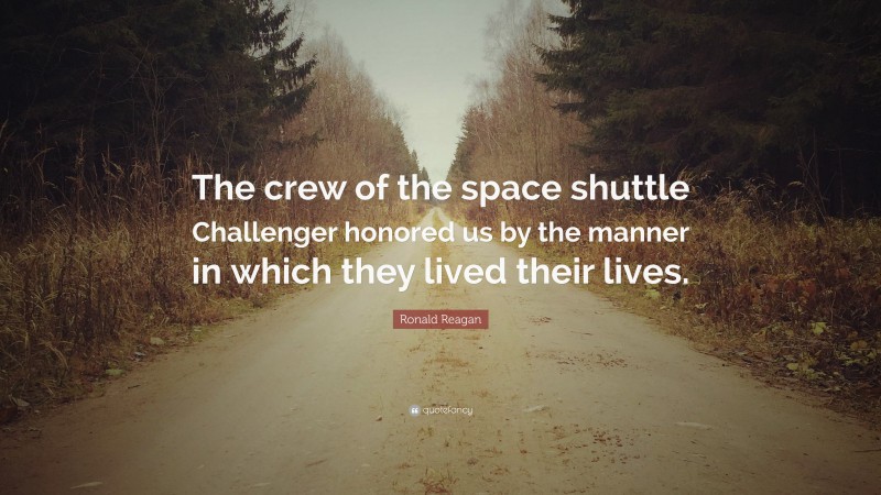 Ronald Reagan Quote: “The crew of the space shuttle Challenger honored us by the manner in which they lived their lives.”
