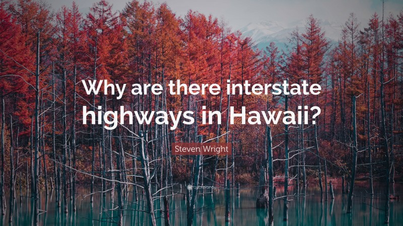 Steven Wright Quote: “Why are there interstate highways in Hawaii?”
