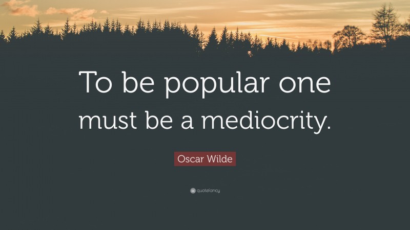 Oscar Wilde Quote: “To be popular one must be a mediocrity.”