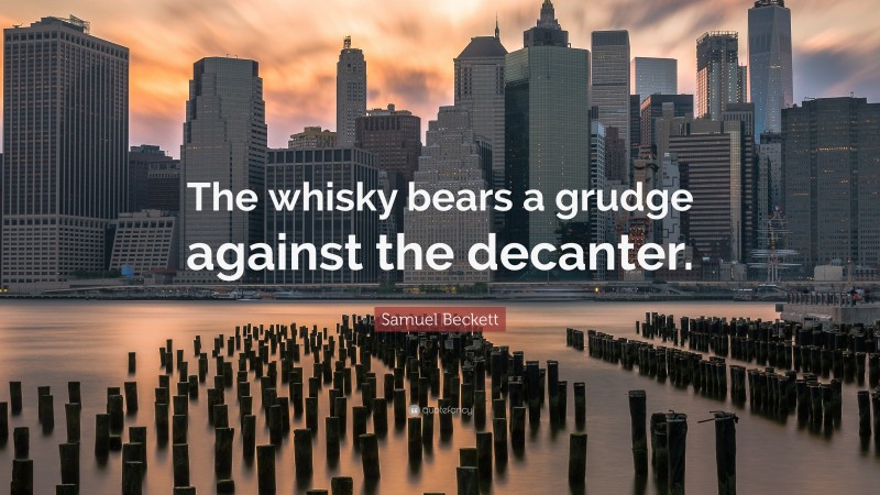 Samuel Beckett Quote: “The whisky bears a grudge against the decanter.”