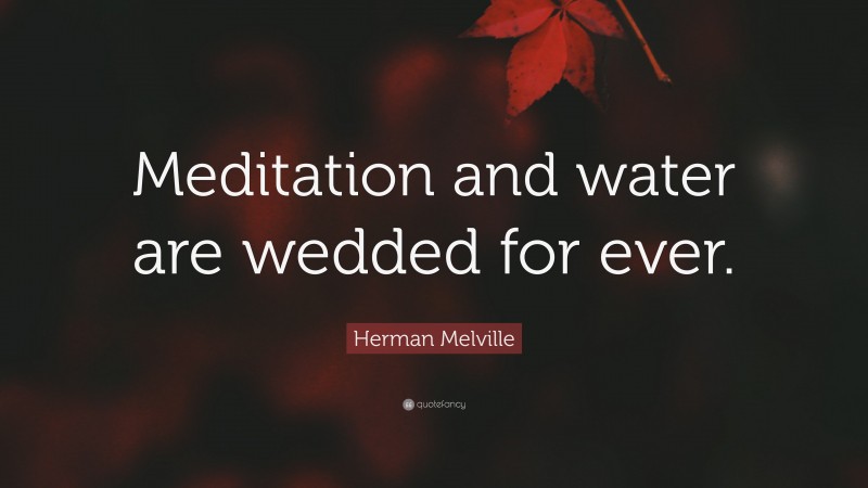 Herman Melville Quote: “Meditation and water are wedded for ever.”