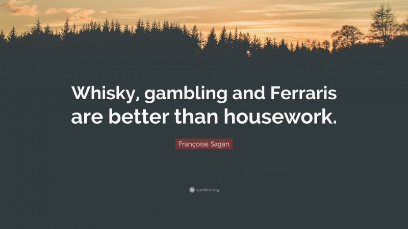 Françoise Sagan Quote: “Whisky, gambling and Ferraris are better than housework.”