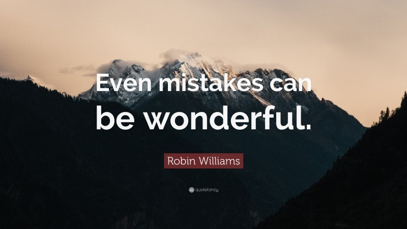 Robin Williams Quote: “Even mistakes can be wonderful.”