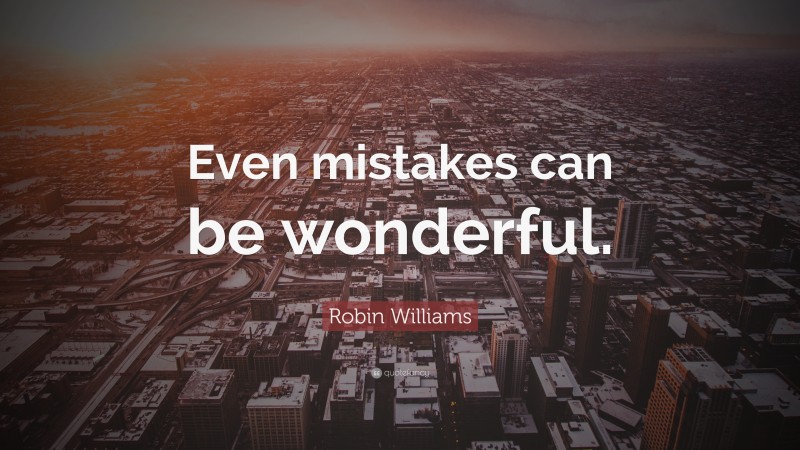 Robin Williams Quote: “Even mistakes can be wonderful.”