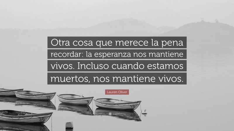 Lauren Oliver Quote: “Otra cosa que merece la pena recordar: la esperanza nos mantiene vivos. Incluso cuando estamos muertos, nos mantiene vivos.”