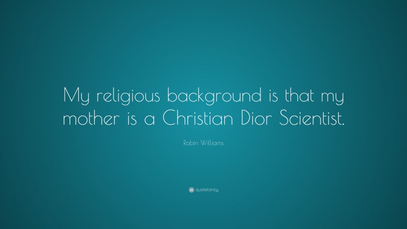 Robin Williams Quote: “My religious background is that my mother is a Christian Dior Scientist.”