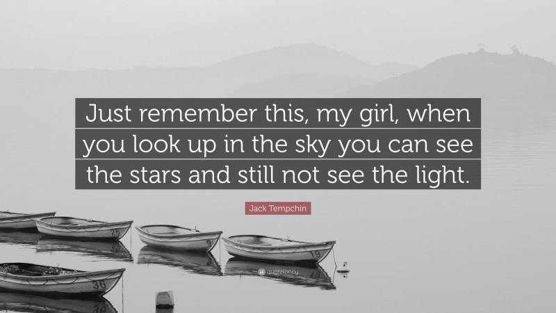 Jack Tempchin Quote: “Just remember this, my girl, when you look up in the sky you can see the stars and still not see the light.”