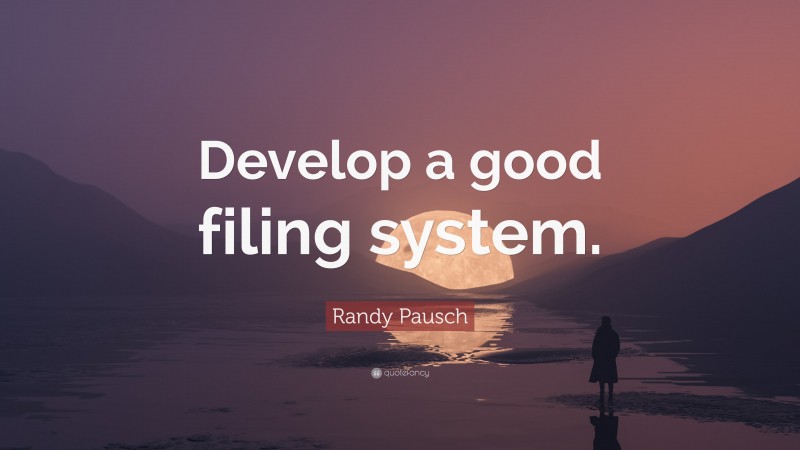 Randy Pausch Quote: “Develop a good filing system.”