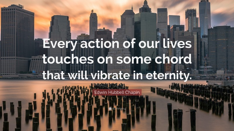 Edwin Hubbell Chapin Quote: “Every action of our lives touches on some chord that will vibrate in eternity.”