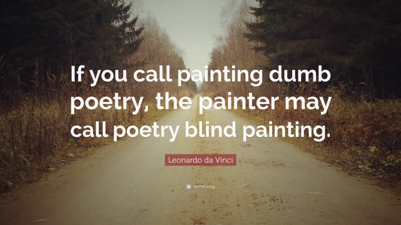 Leonardo da Vinci Quote: “If you call painting dumb poetry, the painter may call poetry blind painting.”