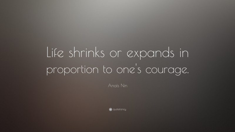 Anaïs Nin Quote: “Life shrinks or expands in proportion to one’s courage.”
