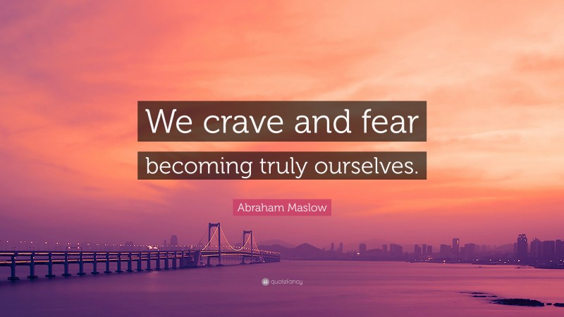 Abraham Maslow Quote: “We crave and fear becoming truly ourselves.”