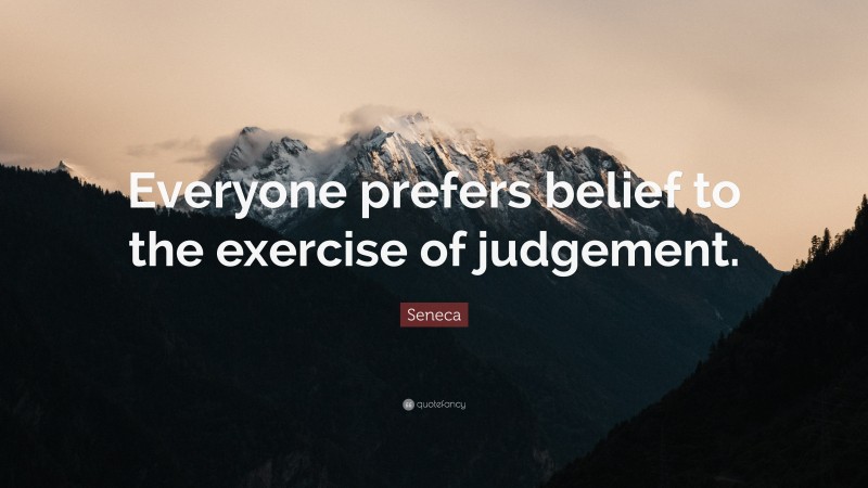 Seneca Quote: “Everyone prefers belief to the exercise of judgement.”