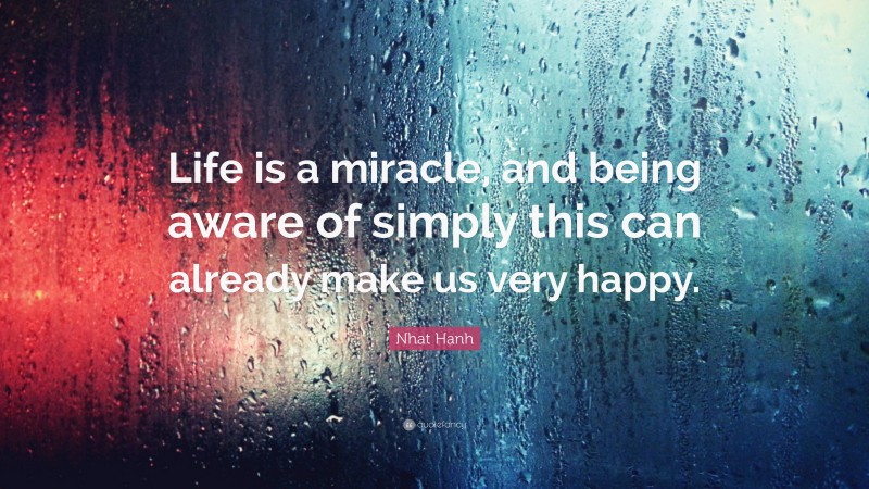Nhat Hanh Quote: “Life is a miracle, and being aware of simply this can already make us very happy.”