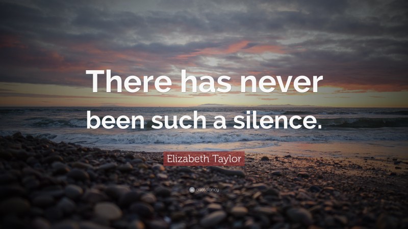 Elizabeth Taylor Quote: “There has never been such a silence.”