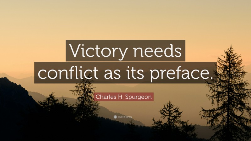 Charles H. Spurgeon Quote: “Victory needs conflict as its preface.”