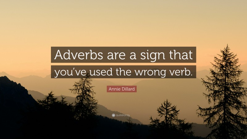 Annie Dillard Quote: “Adverbs are a sign that you’ve used the wrong verb.”