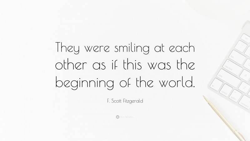 F. Scott Fitzgerald Quote: “They were smiling at each other as if this was the beginning of the world.”