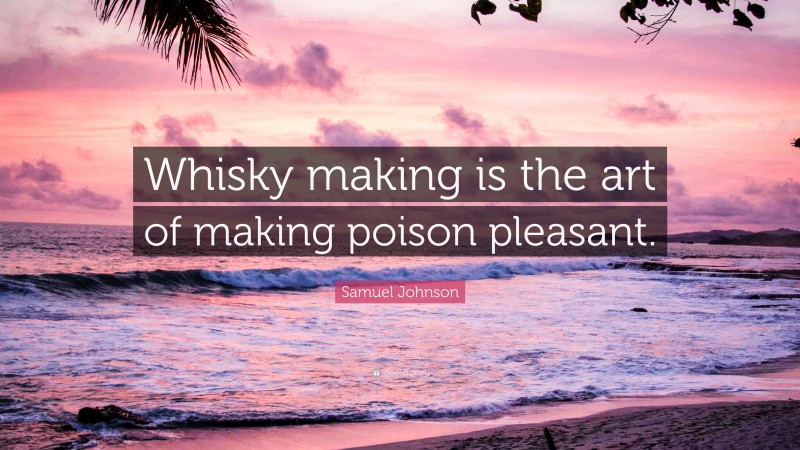 Samuel Johnson Quote: “Whisky making is the art of making poison pleasant.”