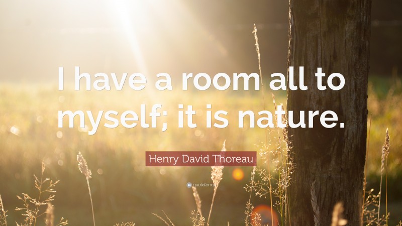 Henry David Thoreau Quote: “I have a room all to myself; it is nature.”