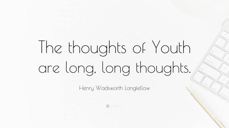Henry Wadsworth Longfellow Quote: “The thoughts of Youth are long, long thoughts.”