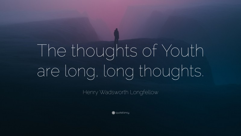 Henry Wadsworth Longfellow Quote: “The thoughts of Youth are long, long thoughts.”