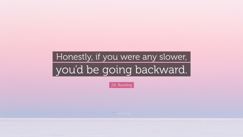 J.K. Rowling Quote: “Honestly, if you were any slower, you’d be going backward.”