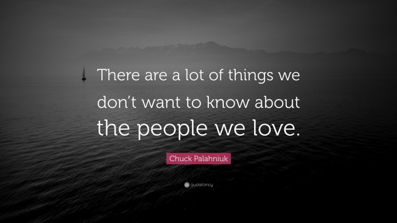 Chuck Palahniuk Quote: “There are a lot of things we don’t want to know about the people we love.”