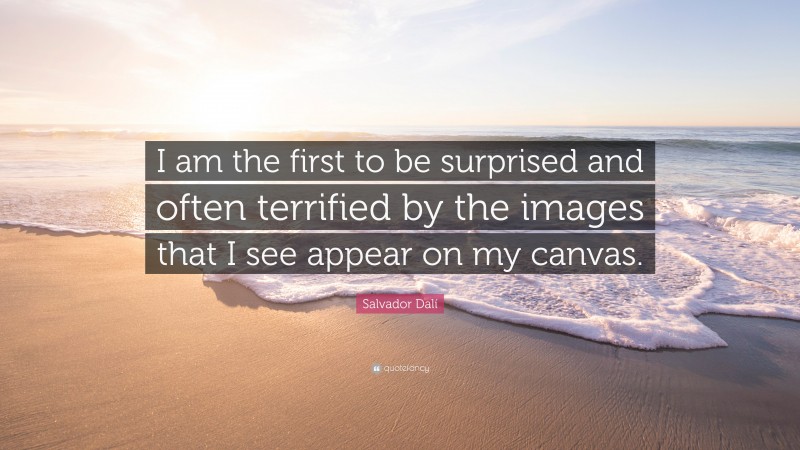 Salvador Dalí Quote: “I am the first to be surprised and often terrified by the images that I see appear on my canvas.”