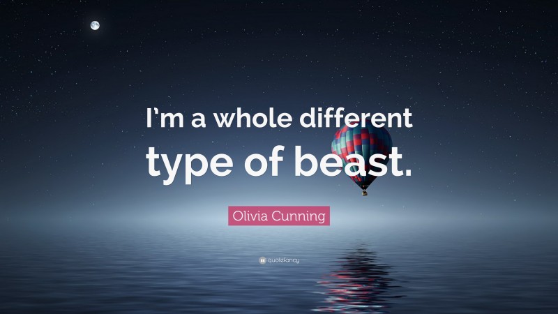 Olivia Cunning Quote: “I’m a whole different type of beast.”
