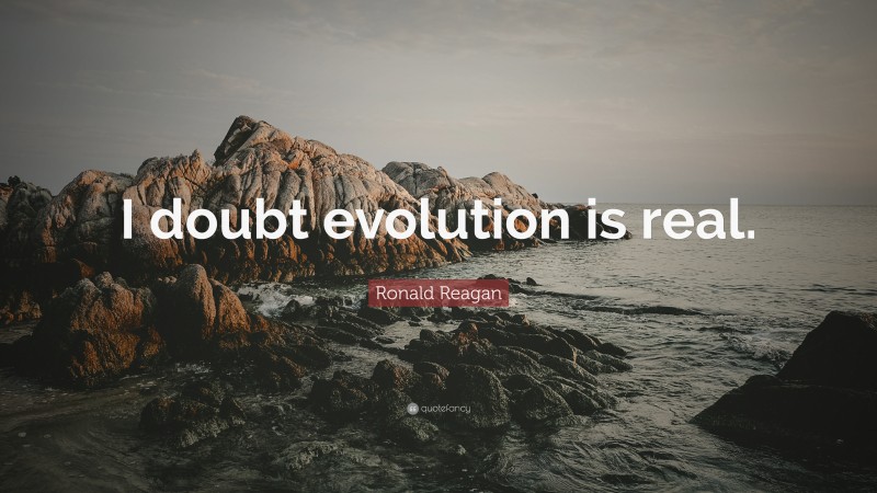 Ronald Reagan Quote: “I doubt evolution is real.”
